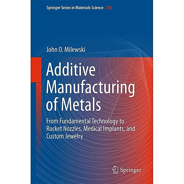 Additive Manufacturing of Metals / Springer Series in Materials Science Bd.258, John O. Milewski