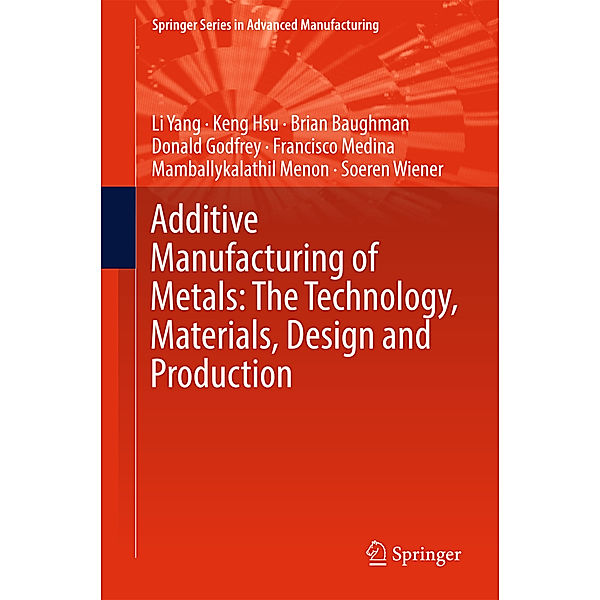 Additive Manufacturing of Metals: The Technology, Materials, Design and Production, Li Yang, Keng Hsu, Brian Baughman, Donald Godfrey, Francisco Medina, Mamballykalathil Menon, Soeren Wiener