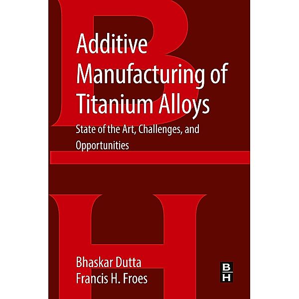 Additive Manufacturing of Titanium Alloys, Bhaskar Dutta, Francis Froes