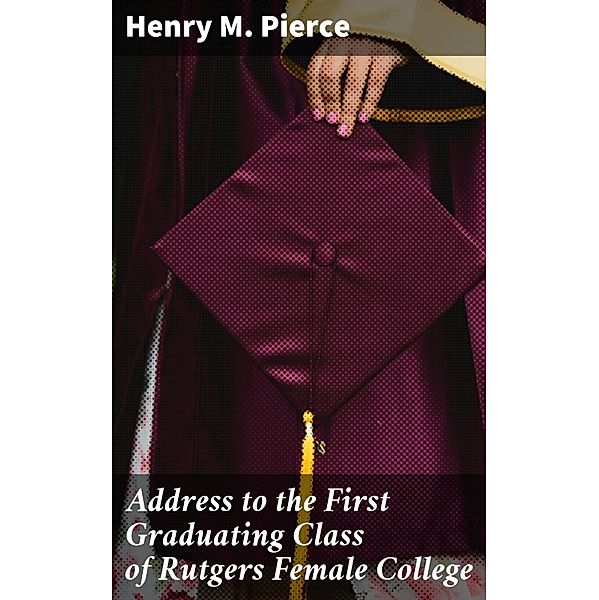 Address to the First Graduating Class of Rutgers Female College, Henry M. Pierce