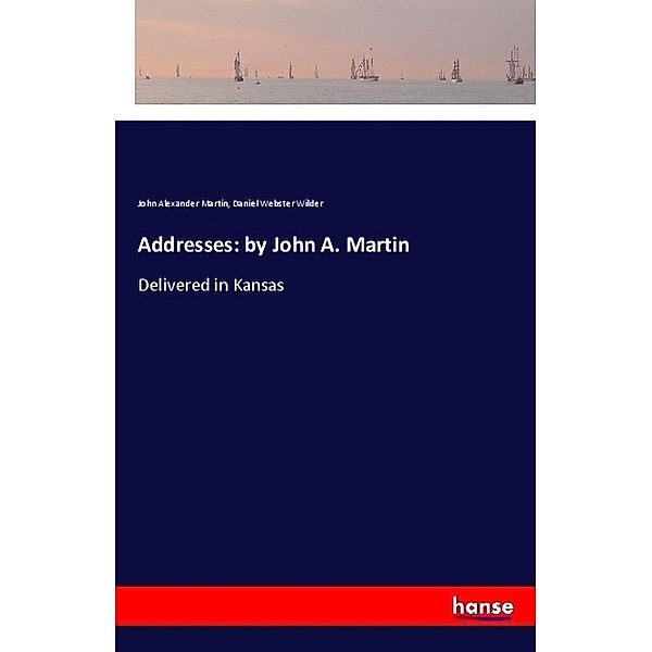 Addresses: by John A. Martin, John Alexander Martin, Daniel Webster Wilder