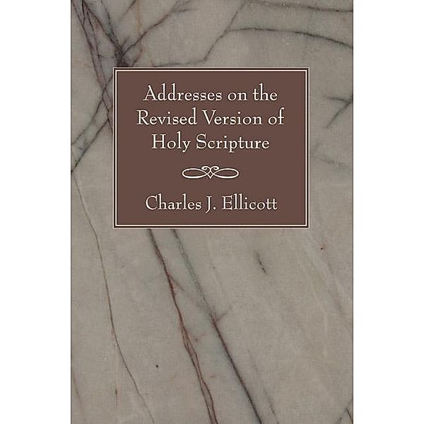 Addresses on the Revised Version of Holy Scripture, Charles J. Ellicott