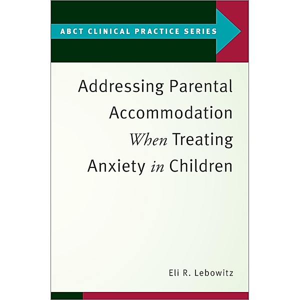 Addressing Parental Accommodation When Treating Anxiety In Children, Eli R. Lebowitz