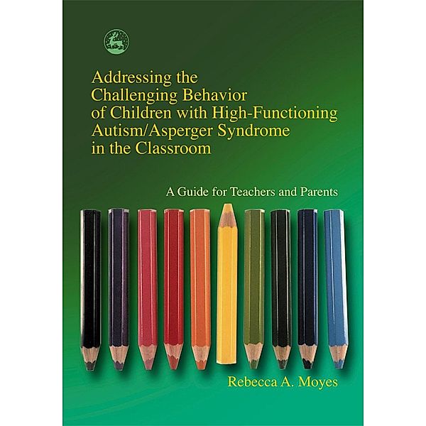 Addressing the Challenging Behavior of Children with High-Functioning Autism/Asperger Syndrome in the Classroom, Rebecca Moyes