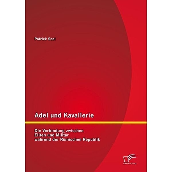 Adel und Kavallerie: Die Verbindung zwischen Eliten und Militär während der Römischen Republik, Patrick Saal