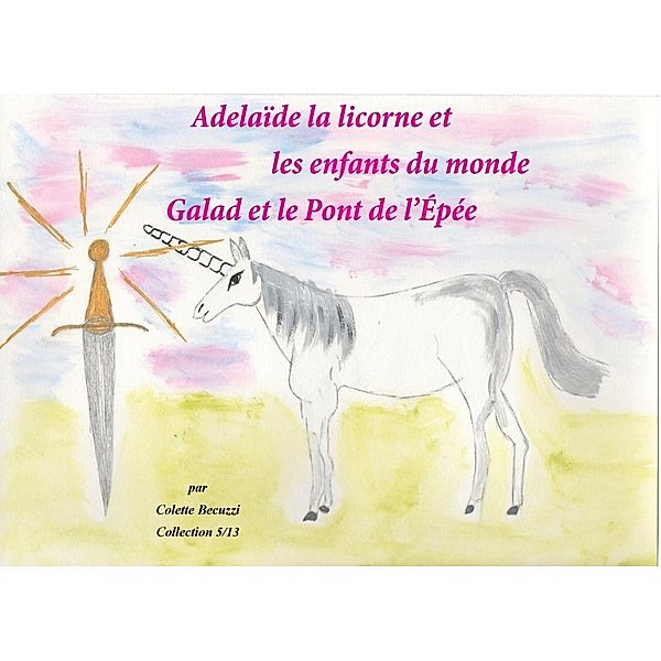 Adélaïde la licorne et les enfants du monde - Galad et le Pont de l'Epée, Colette Becuzzi