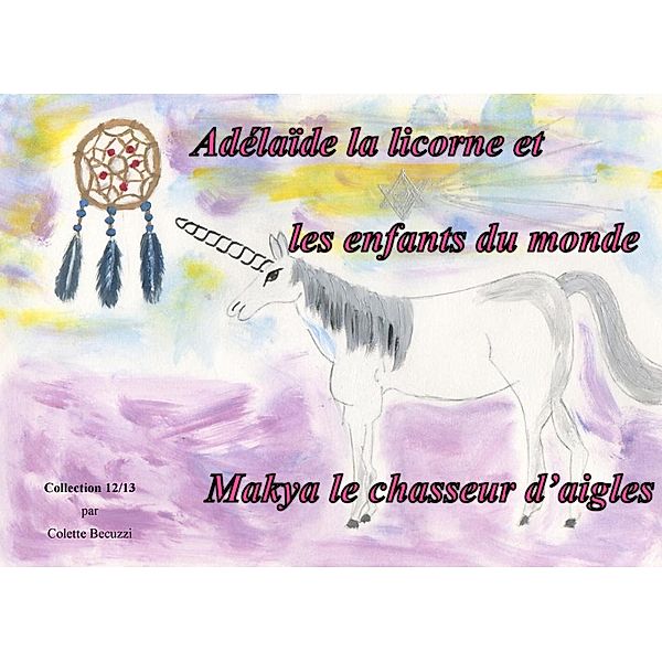 Adélaïde la licorne et les enfants du monde - Makya le chasseur d'aigles, Colette Becuzzi