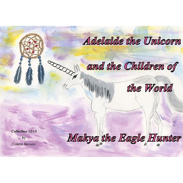 Adelaide the Unicorn and the Children of the World - Makya the Eagle Hunter, Colette Becuzzi