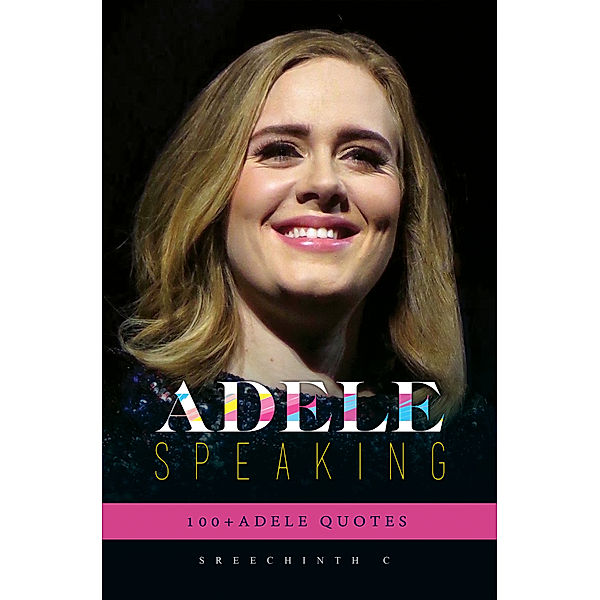 Adele Speaking: 100+ Adele Quotes, Sreechinth C