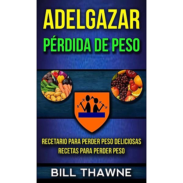 Adelgazar: Pérdida de Peso: Recetario para Perder Peso Deliciosas Recetas para Perder Peso, Bill Thawne