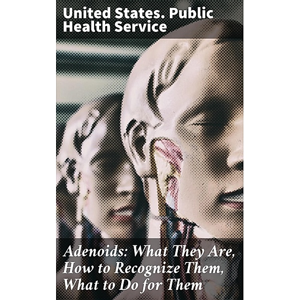 Adenoids: What They Are, How to Recognize Them, What to Do for Them, United States. Public Health Service