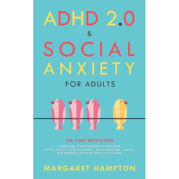 ADHD 2.0 & Social Anxiety for Adults : The 7-day Revolution. Overcome Attention Deficit Disorder. Social Skills | Self-Discipline | Focus Mastery | Habits. Win Friends & Achieve Goals to Success. (ADHD 2.0 for Adults) / ADHD 2.0 for Adults, Margaret Hampton