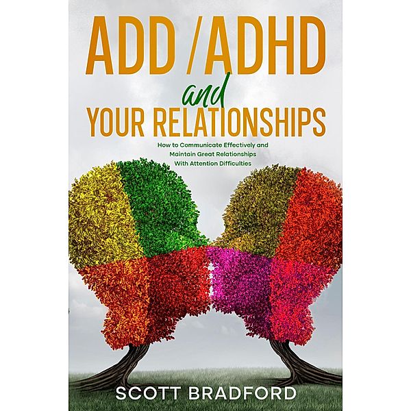 ADHD and Your Relationships: How to Communicate Effectively and Maintain Great Relationships with Attention Difficulties, Scott Bradford