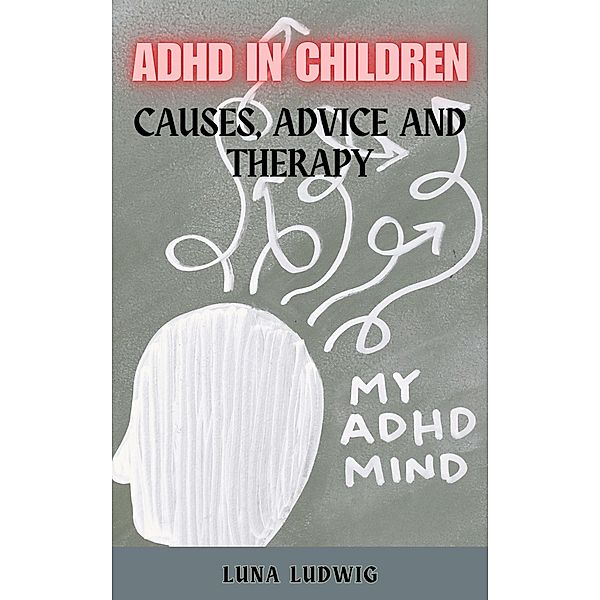 ADHD IN CHILDREN Causes, Advice and Therapy, Luna Ludwig