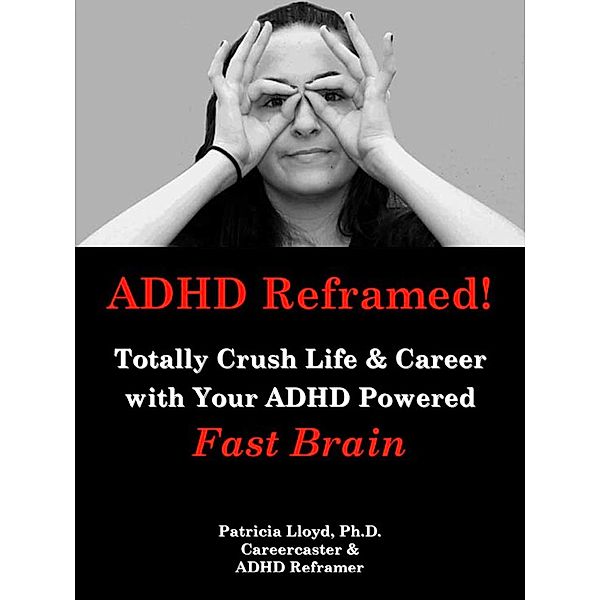 ADHD Reframed! Totally Crush Life & Career with Your ADHD Powered Fast Brain / Patricia Lloyd, Patricia Lloyd