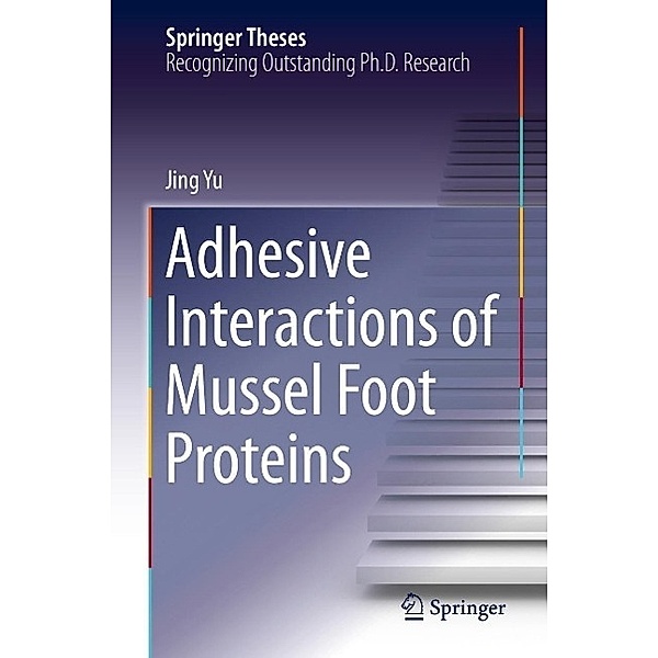 Adhesive Interactions of Mussel Foot Proteins / Springer Theses, Jing Yu