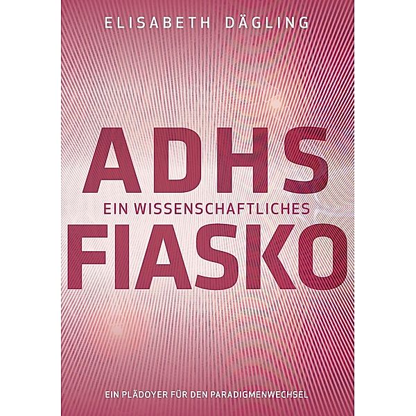 ADHS - Ein wissenschaftliches Fiasko, Elisabeth Dägling