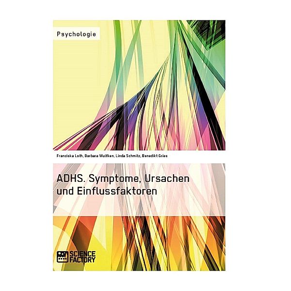 ADHS. Symptome, Ursachen und Einflussfaktoren, Franziska Loth, Barbara Wulfken, Linda Schmitz, Benedikt Gries