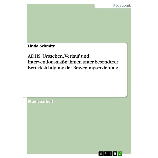 ADHS: Ursachen, Verlauf und Interventionsmaßnahmen unter besonderer Berücksichtigung der Bewegungserziehung, Linda Schmitz