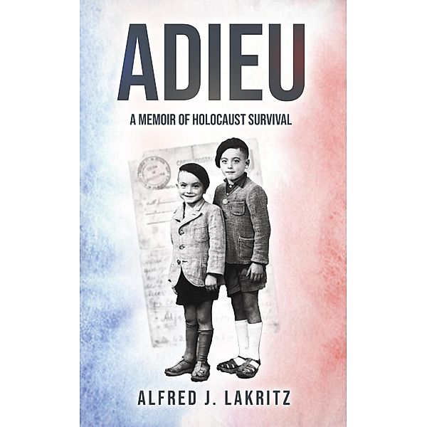 Adieu: A Memoir of Holocaust Survival, Alfred J. Lakritz