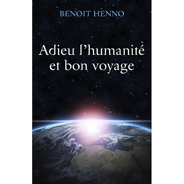 Adieu l'humanite  et bon voyage / Librinova, Henno Benoit HENNO