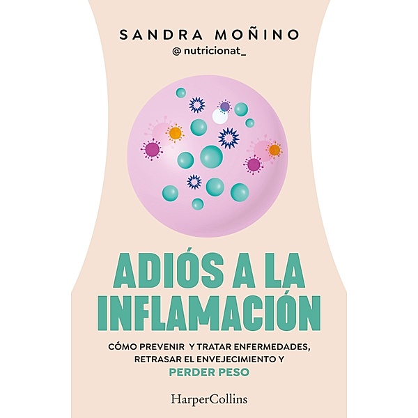 Adiós a la inflamación. Cómo prevenir enfermedades, retrasar el envejecimiento y perder peso, Sandra Moñino
