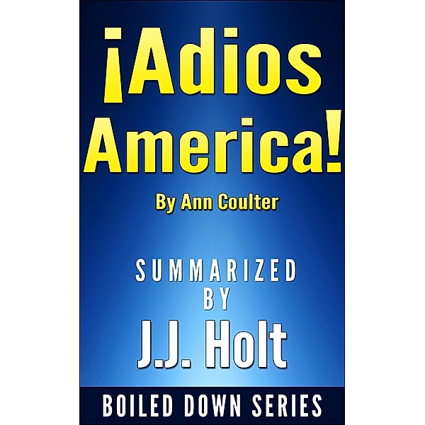 Adios, America by Ann Coulter....Summarized, J. J. Holt