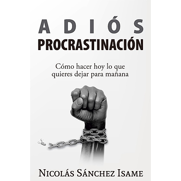 Adiós procrastinación: cómo hacer hoy lo que quieres dejar para mañana, Nicolás Sánchez Isame