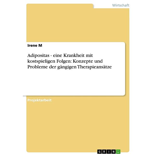 Adipositas - eine Krankheit mit kostspieligen Folgen: Konzepte und Probleme der gängigen Therapieansätze, Irene M