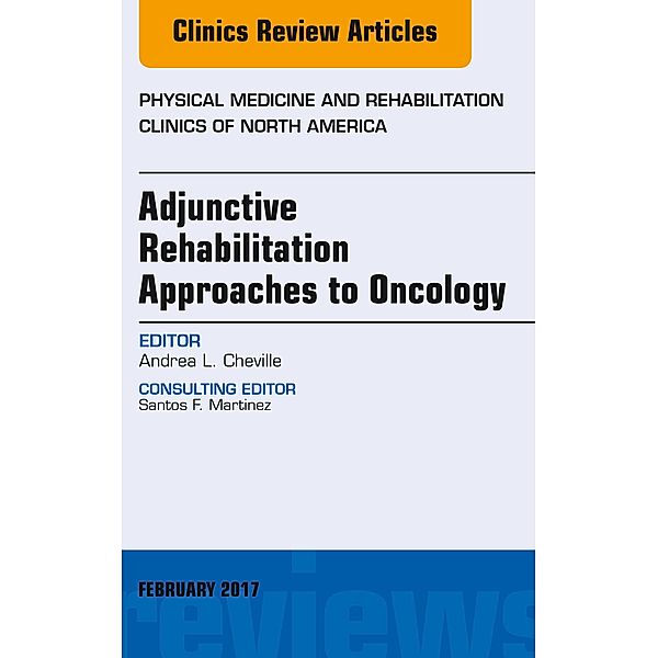 Adjunctive Rehabilitation Approaches to Oncology, An Issue of Physical Medicine and Rehabilitation Clinics of North America, Andrea L. Cheville
