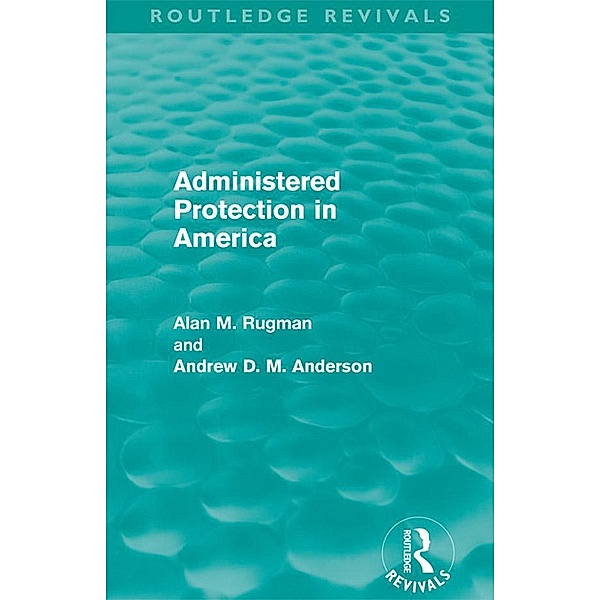 Administered Protection in America (Routledge Revivals) / Routledge Revivals, Alan Rugman, Andrew D. M. Anderson