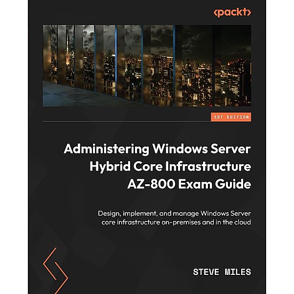 Administering Windows Server Hybrid Core Infrastructure AZ-800 Exam Guide, Steve Miles