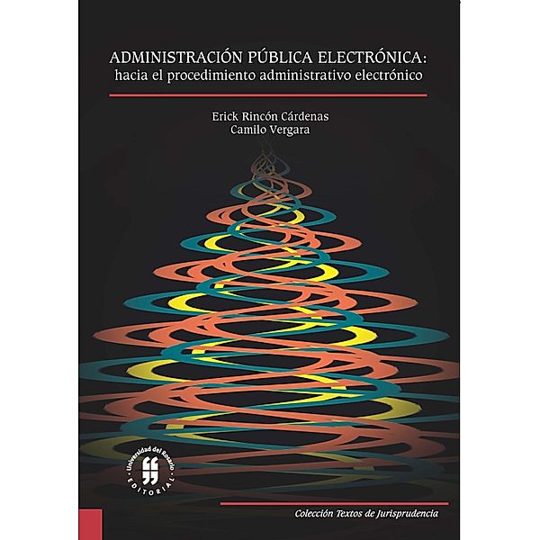 Administración pública electrónica: hacia el procedimiento administrativo electrónico / Textos de Jurisprudencia Bd.1, Erick Rincón Cárdenas, Camilo Vergara