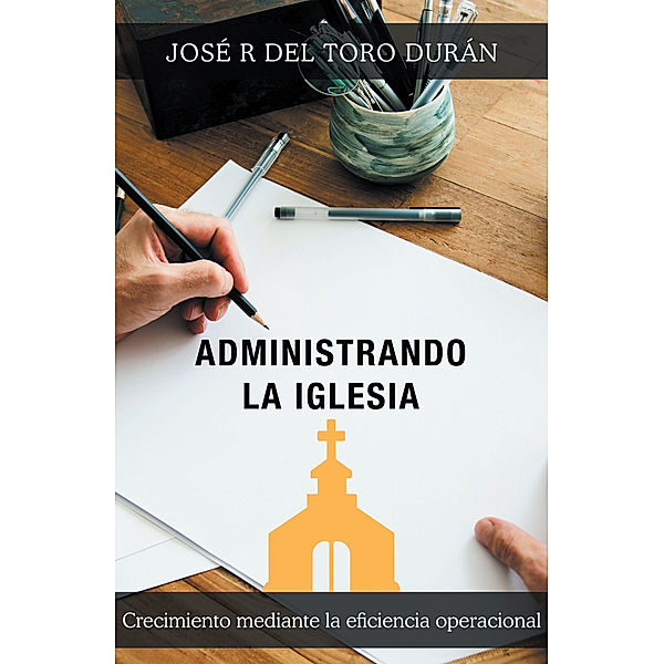 Administrando La Iglesia, José R Del Toro Durán
