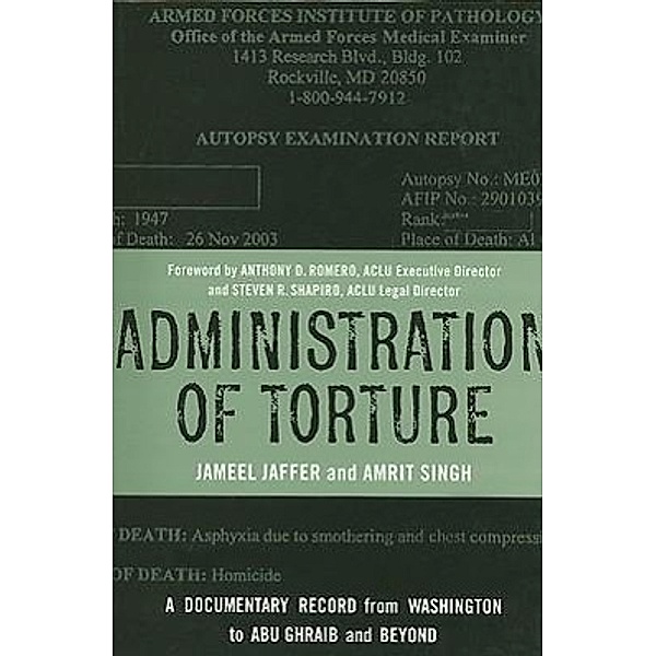 Administration of Torture: A Documentary Record from Washington to Abu Ghraib and Beyond, Jameel Jaffer, Amrit Singh