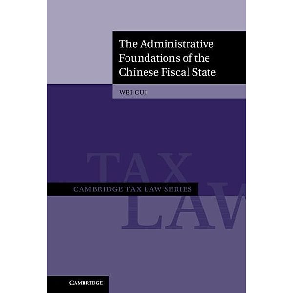 Administrative Foundations of the Chinese Fiscal State / Cambridge Tax Law Series, Wei Cui