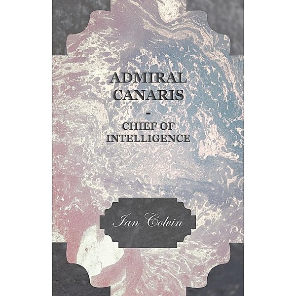 Admiral Canaris - Chief of Intelligence, Ian Colvin