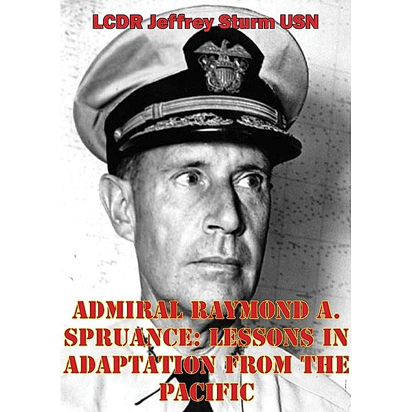 Admiral Raymond A. Spruance: Lessons In Adaptation From The Pacific, Lcdr Jeffrey Sturm Usn