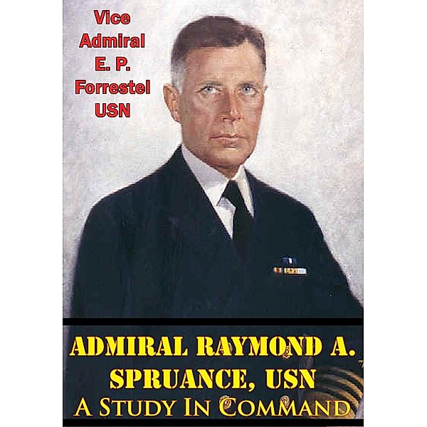 Admiral Raymond A. Spruance, USN; A Study In Command, Vice Admiral E. P. Forrestel Usn