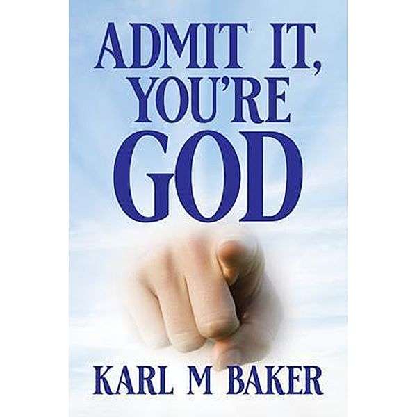 Admit It, You're God, Karl M Baker