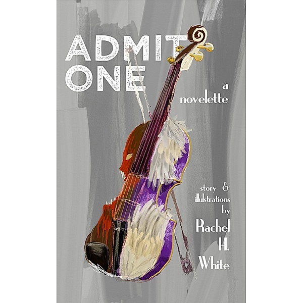 Admit One: A Novelette, Rachel H. White