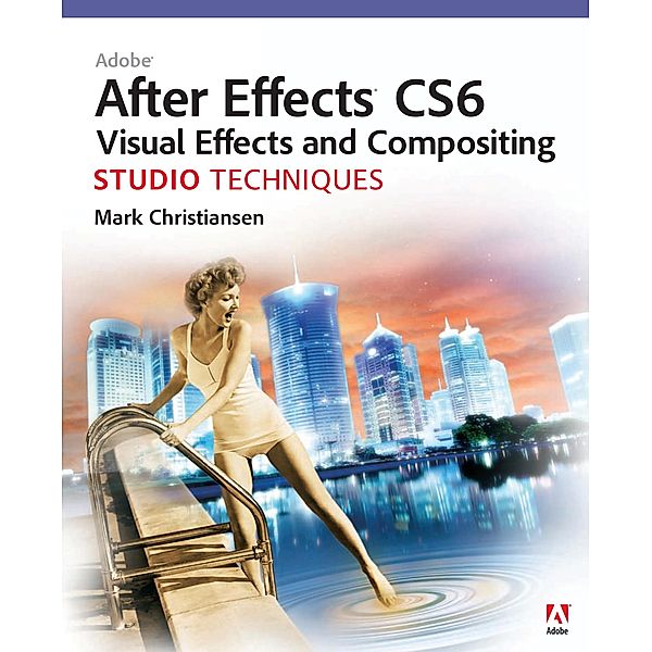Adobe After Effects CS6 Visual Effects and Compositing Studio Techniques, Mark Christiansen