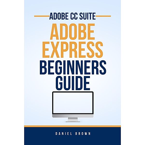 Adobe CC Adobe Express - Beginners Guide (Adobe CC - Beginners Guide) / Adobe CC - Beginners Guide, Daniel Brown