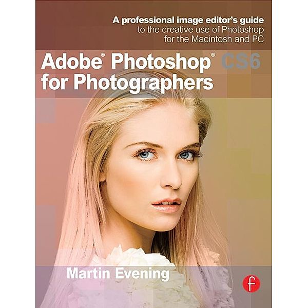 Adobe Photoshop CS6 for Photographers, Martin Evening