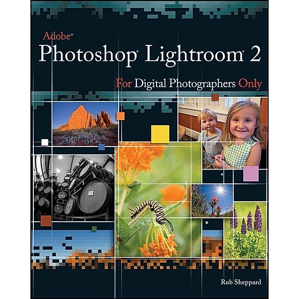 Adobe Photoshop Lightroom 2 for Digital Photographers Only, Rob Sheppard