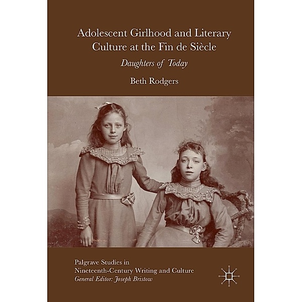 Adolescent Girlhood and Literary Culture at the Fin de Siècle / Palgrave Studies in Nineteenth-Century Writing and Culture, Beth Rodgers
