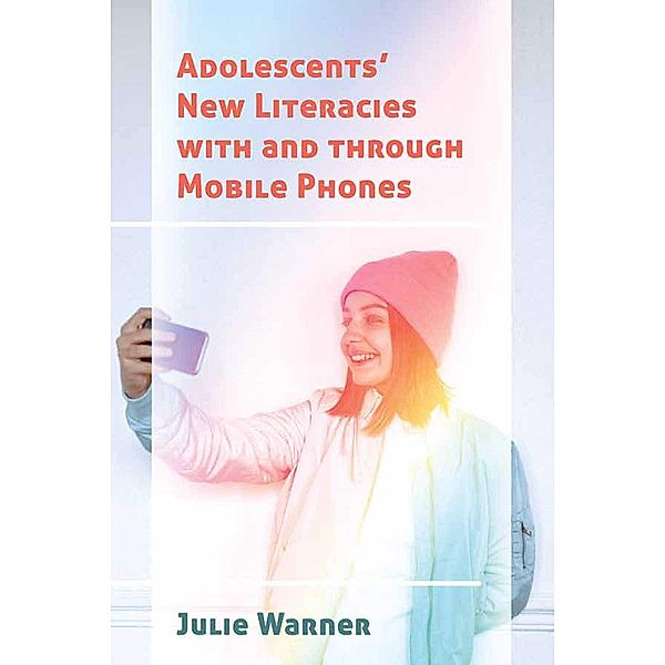 Adolescents' New Literacies with and through Mobile Phones / New Literacies and Digital Epistemologies Bd.79, Julie Warner