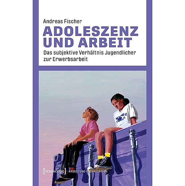 Adoleszenz und Arbeit / Arbeit und Organisation Bd.9, Andreas Fischer