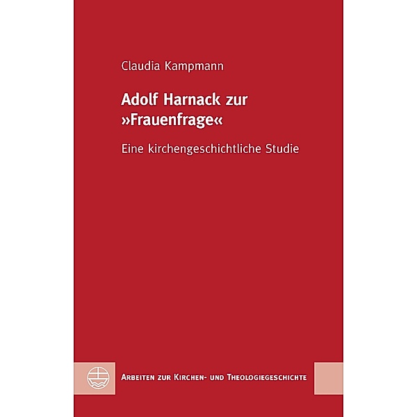 Adolf Harnack zur Frauenfrage / Arbeiten zur Kirchen- und Theologiegeschichte (AKThG) Bd.49, Claudia Kampmann