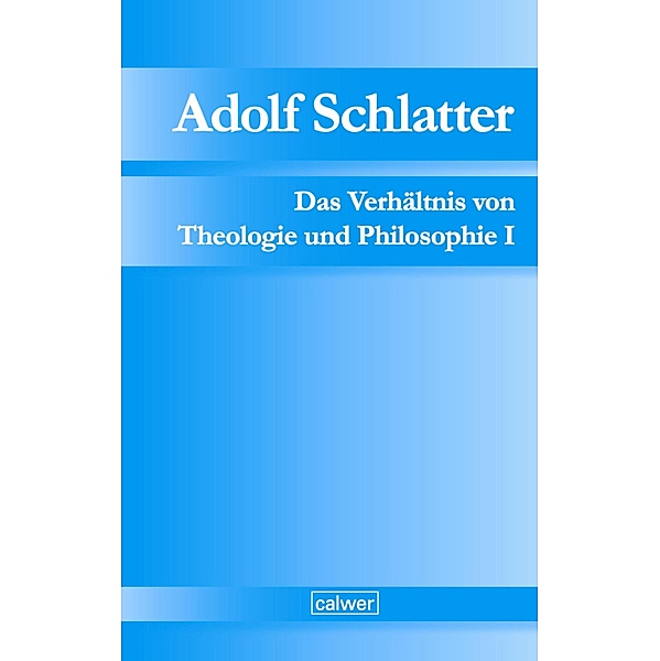 Adolf Schlatter - Das Verhältnis von Theologie und Philosophie I